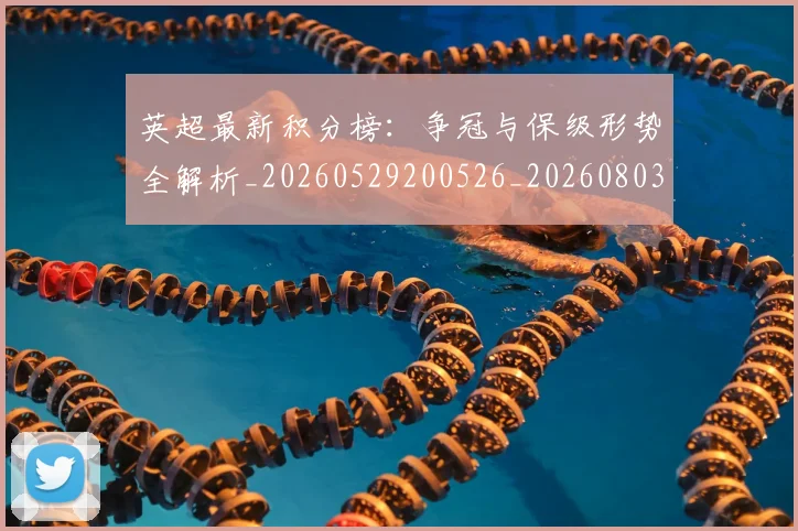 英超最新积分榜：争冠与保级形势全解析_20260529200526_20260803145334