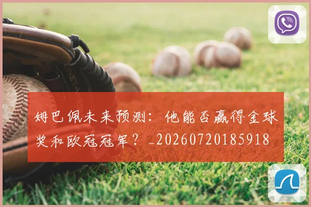 姆巴佩未来预测:他能否赢得金球奖和欧冠冠军?_20260720185918