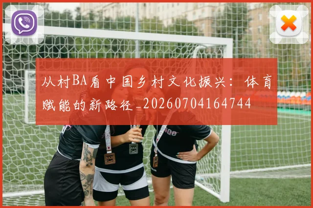 从村BA看中国乡村文化振兴：体育赋能的新路径_20260704164744