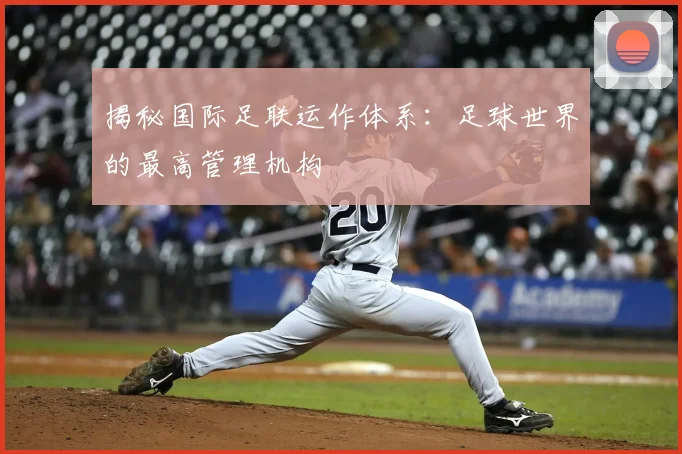 揭秘国际足联运作体系：足球世界的最高管理机构