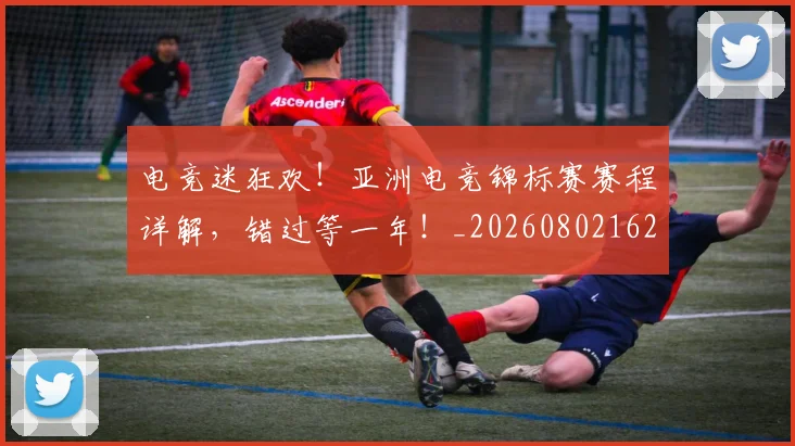 电竞迷狂欢！亚洲电竞锦标赛赛程详解，错过等一年！_20260802162902
