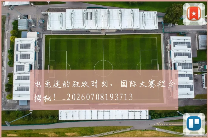 电竞迷的狂欢时刻,国际大赛程全揭秘!_20260708193713
