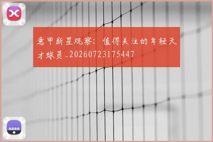 意甲新星观察：值得关注的年轻天才球员_20260723175447