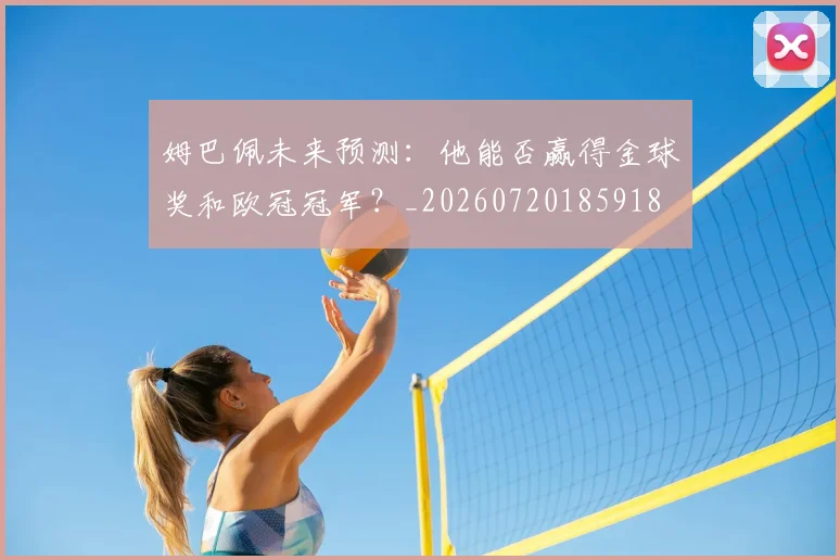 姆巴佩未来预测：他能否赢得金球奖和欧冠冠军？_20260720185918
