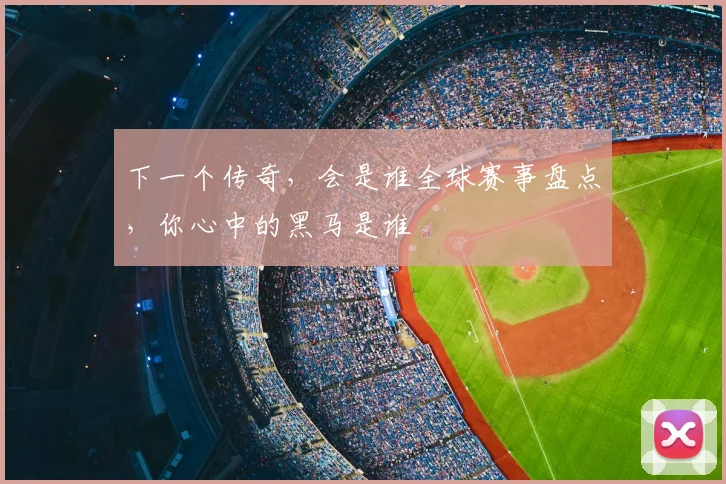 下一个传奇，会是谁全球赛事盘点，你心中的黑马是谁