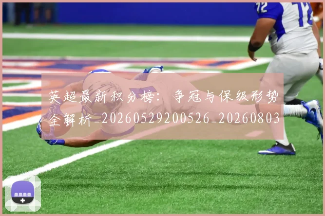 英超最新积分榜：争冠与保级形势全解析_20260529200526_20260803145334