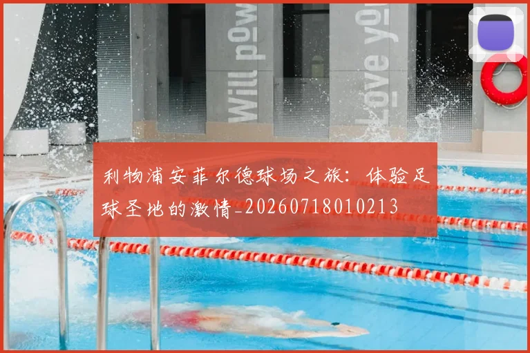 利物浦安菲尔德球场之旅：体验足球圣地的激情_20260718010213
