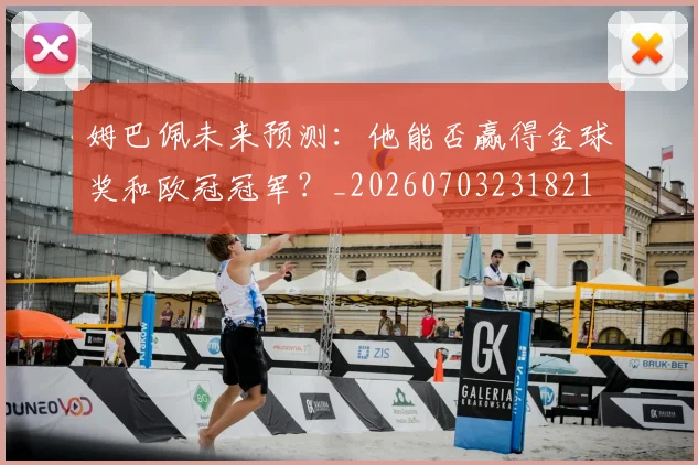 姆巴佩未来预测：他能否赢得金球奖和欧冠冠军？_20260703231821