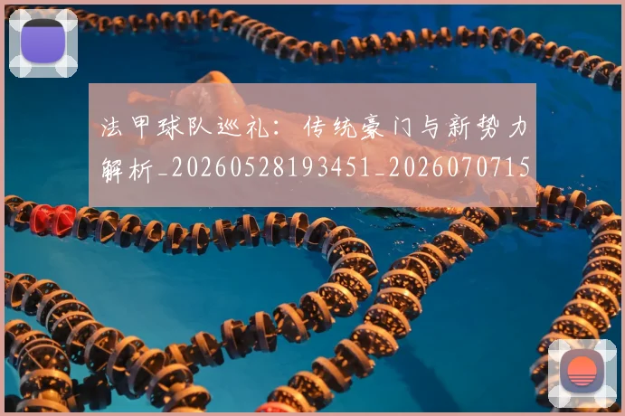 法甲球队巡礼：传统豪门与新势力解析_20260528193451_20260707153633_20260801172502